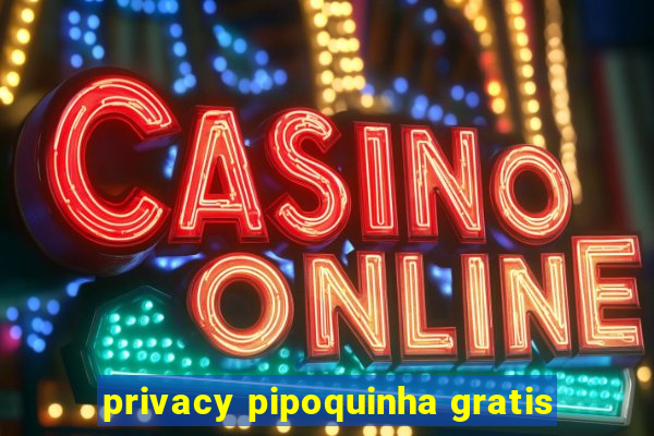 privacy pipoquinha gratis